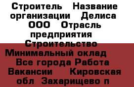 Строитель › Название организации ­ Делиса, ООО › Отрасль предприятия ­ Строительство › Минимальный оклад ­ 1 - Все города Работа » Вакансии   . Кировская обл.,Захарищево п.